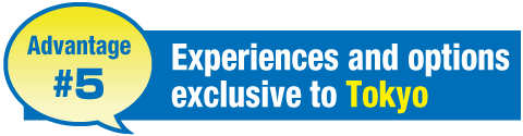Advantage5 Experiences and options exclusive to Tokyo