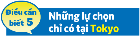 Điều cầnbiết 5 Những lựa chọn chỉ có tại Tokyo