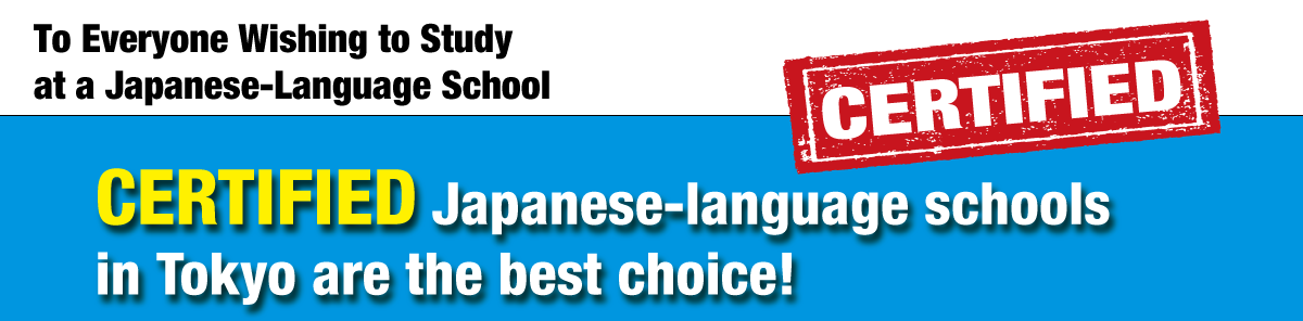 To Everyone Wishing to Study at a Japanese-Language School　Japanese-language schools in Tokyo are the best choice!Certified