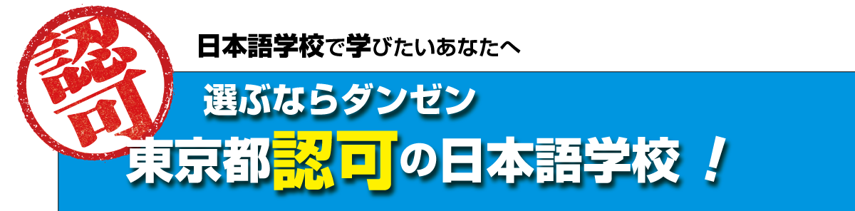 日本語学校で学びたいあなたへ　選ぶならダンゼン東京都認可の日本語学校！